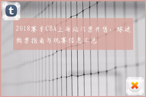 2018赛季CBA上海站门票开售，球迷购票指南与观赛信息汇总