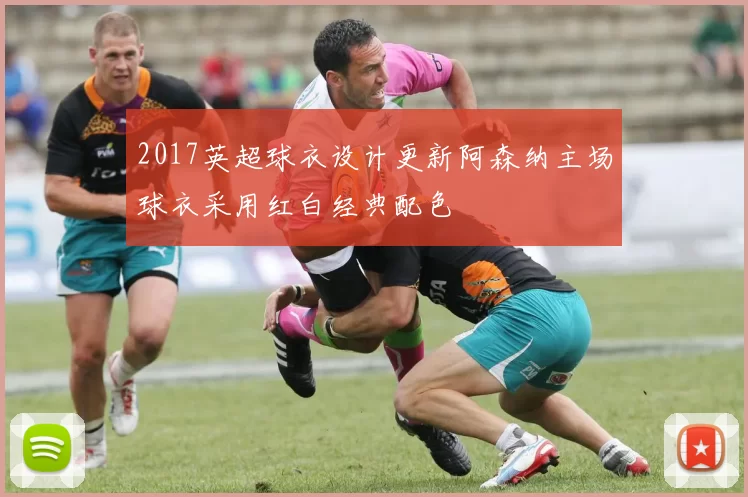 2017英超球衣设计更新阿森纳主场球衣采用红白经典配色