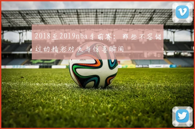 2018至2019nba季前赛：那些不容错过的精彩对决与惊喜瞬间