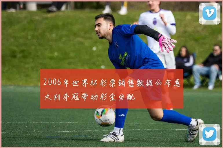 2006年世界杯彩票销售数据公布意大利夺冠带动彩金分配