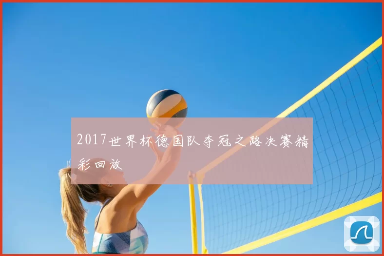 2017世界杯德国队夺冠之路决赛精彩回放