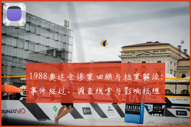 1988奥运会惨案回顾与档案解读：事件经过、调查线索与影响梳理