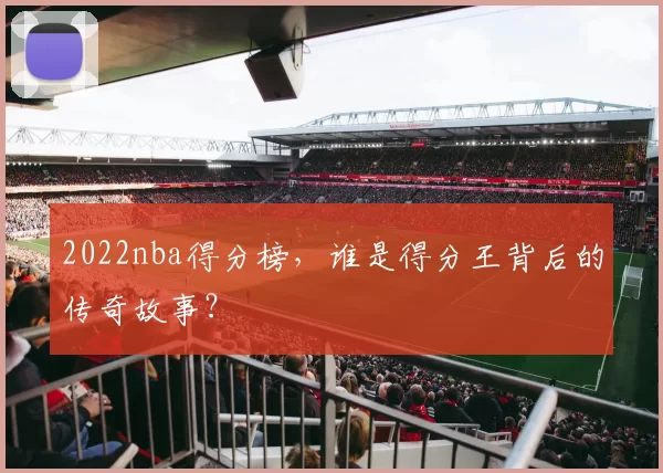 2022nba得分榜，谁是得分王背后的传奇故事？