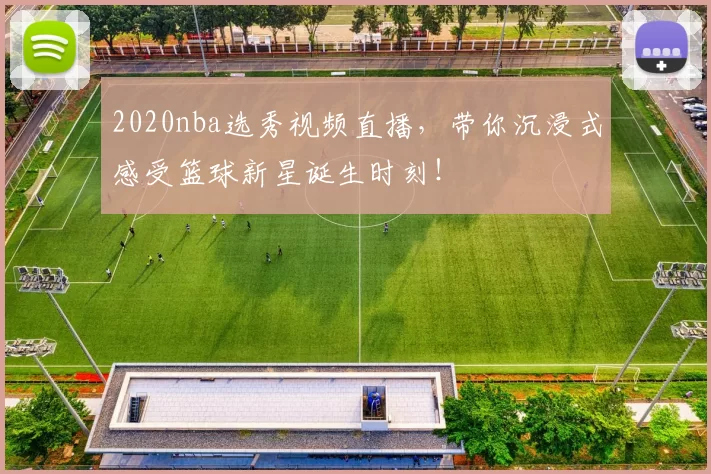 2020nba选秀视频直播,带你沉浸式感受篮球新星诞生时刻!