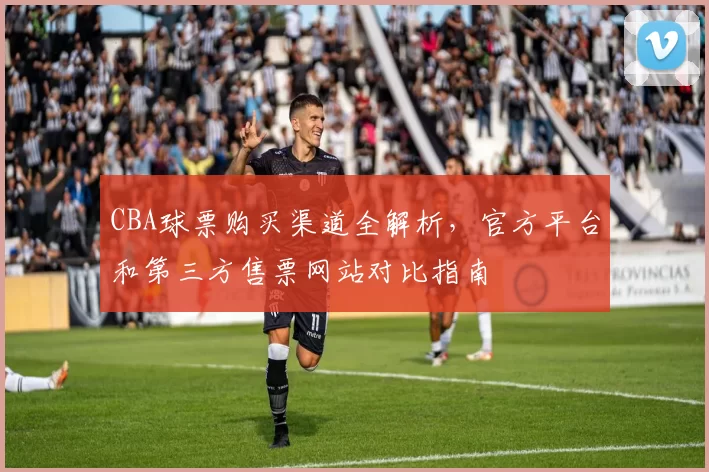 CBA球票购买渠道全解析,官方平台和第三方售票网站对比指南