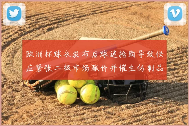 欧洲杯球衣发布后球迷抢购导致供应紧张二级市场涨价并催生仿制品增多