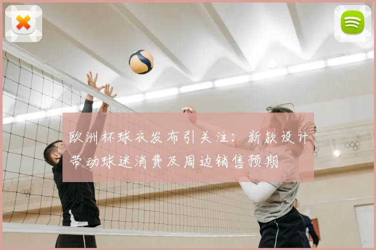 欧洲杯球衣发布引关注：新款设计带动球迷消费及周边销售预期