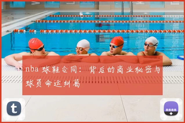 nba 球鞋合同：背后的商业秘密与球员命运纠葛
