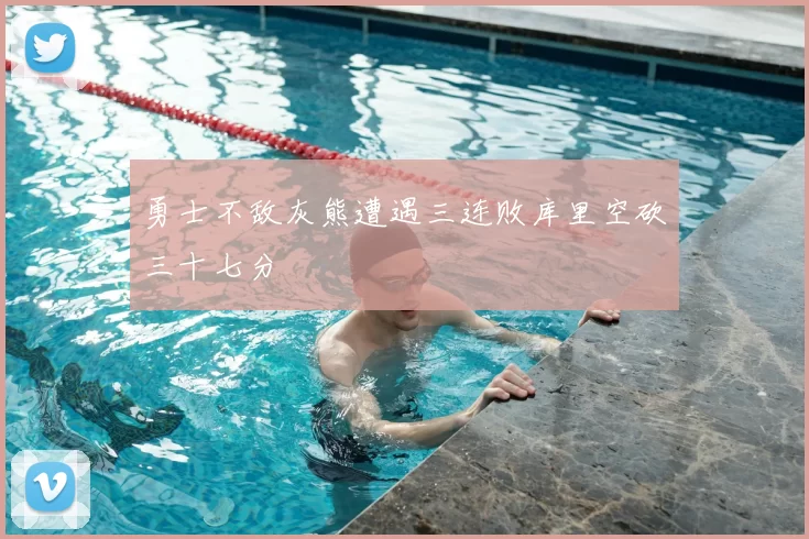 勇士不敌灰熊遭遇三连败库里空砍三十七分