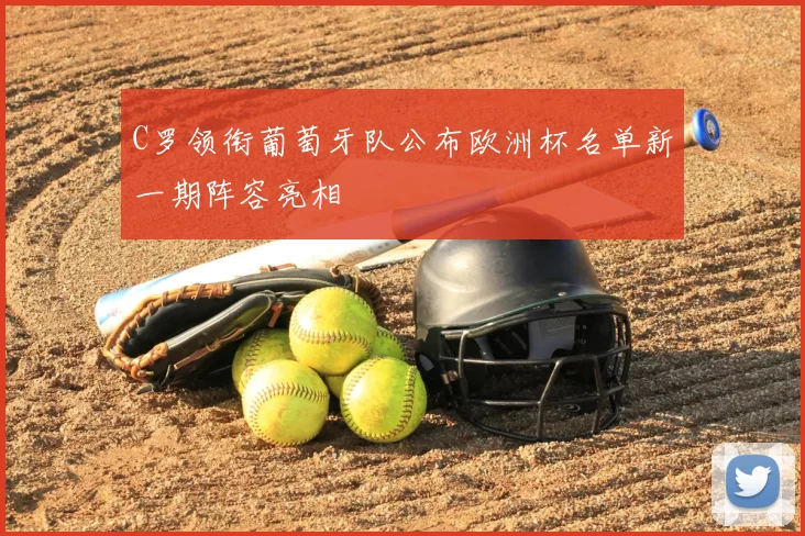 C罗领衔葡萄牙队公布欧洲杯名单新一期阵容亮相