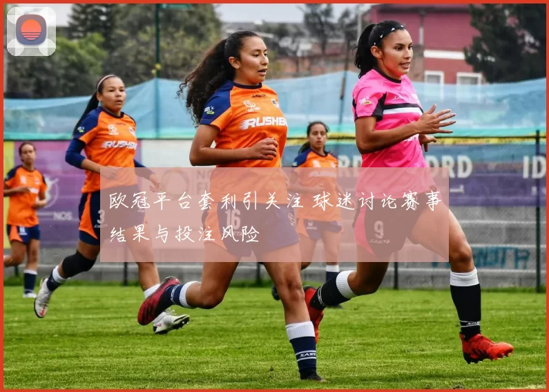 欧冠平台套利引关注 球迷讨论赛事结果与投注风险