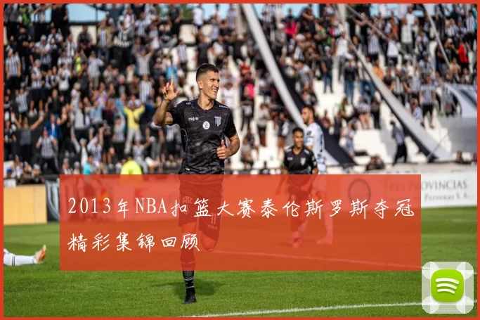 2013年NBA扣篮大赛泰伦斯罗斯夺冠精彩集锦回顾