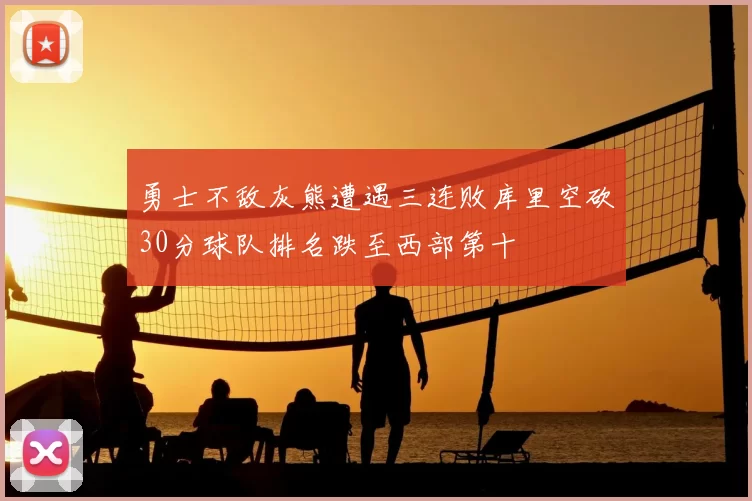 勇士不敌灰熊遭遇三连败库里空砍30分球队排名跌至西部第十
