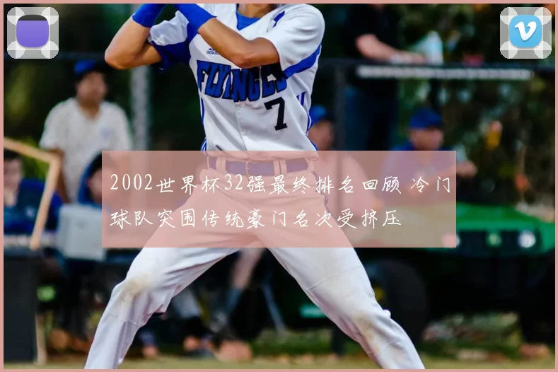 2002世界杯32强最终排名回顾 冷门球队突围传统豪门名次受挤压