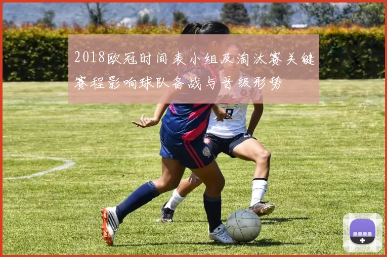 2018欧冠时间表小组及淘汰赛关键赛程影响球队备战与晋级形势