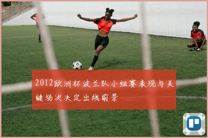 2012欧洲杯波兰队小组赛表现与关键场次决定出线前景