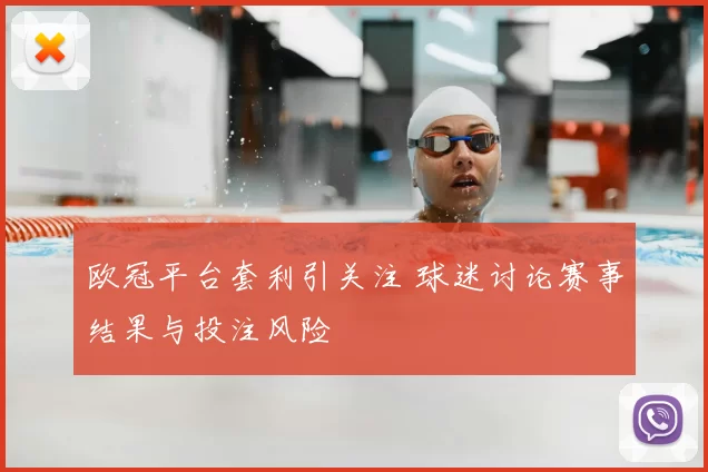 欧冠平台套利引关注 球迷讨论赛事结果与投注风险