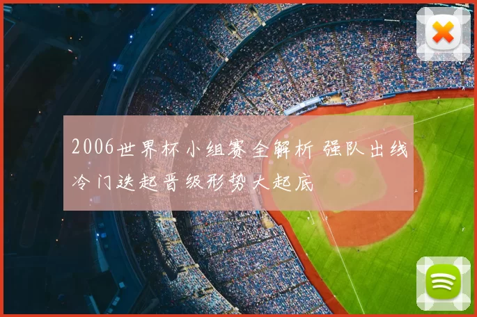 2006世界杯小组赛全解析 强队出线冷门迭起晋级形势大起底