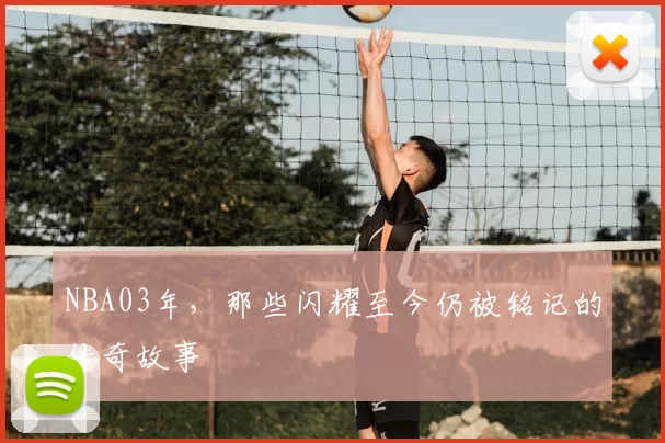 NBA03年，那些闪耀至今仍被铭记的传奇故事