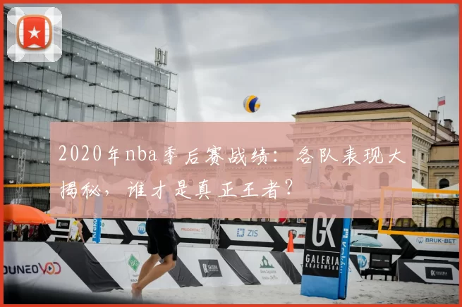 2020年nba季后赛战绩：各队表现大揭秘，谁才是真正王者？