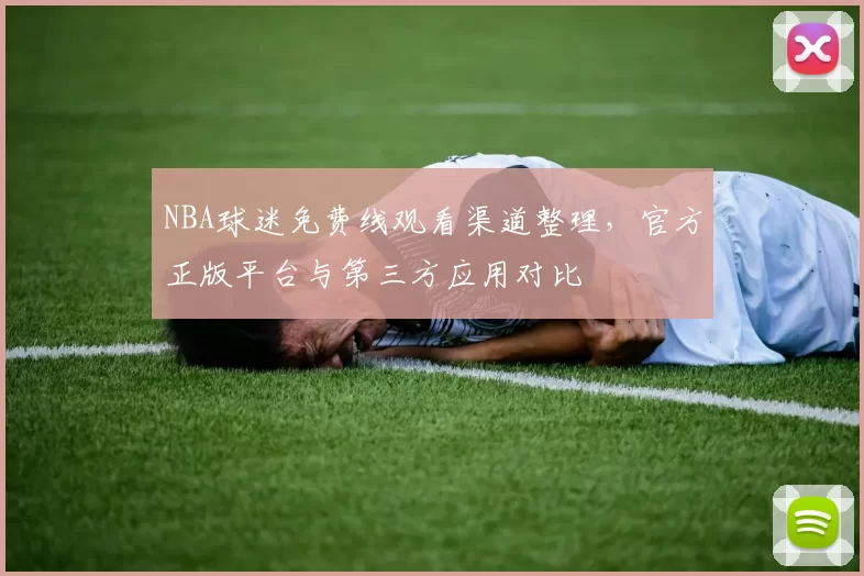 NBA球迷免费线观看渠道整理，官方正版平台与第三方应用对比