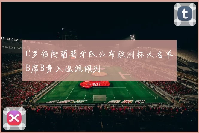 C罗领衔葡萄牙队公布欧洲杯大名单B席B费入选佩佩列