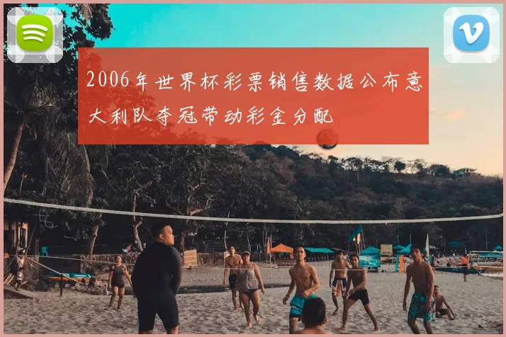 2006年世界杯彩票销售数据公布意大利队夺冠带动彩金分配
