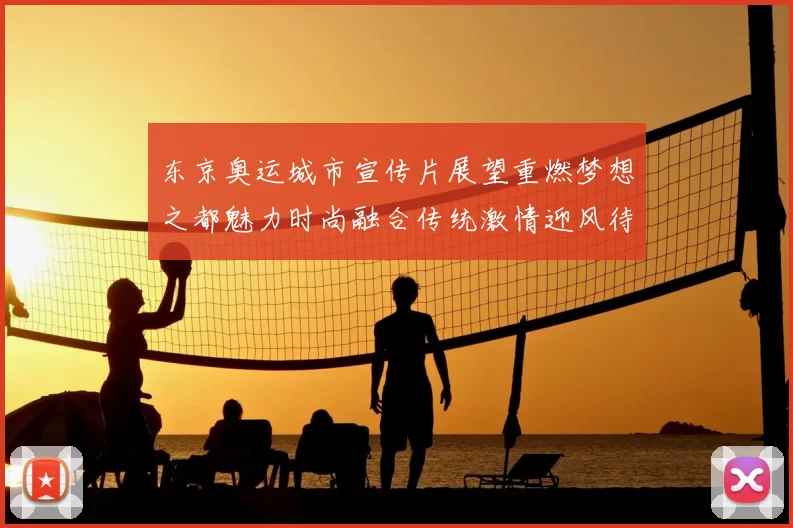 东京奥运城市宣传片展望重燃梦想之都魅力时尚融合传统激情迎风待