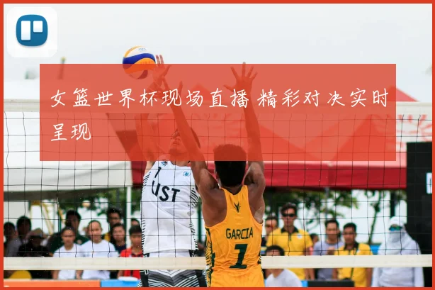 女篮世界杯现场直播 精彩对决实时呈现
