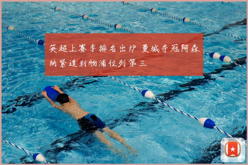 英超上赛季排名出炉 曼城夺冠阿森纳紧追利物浦位列第三