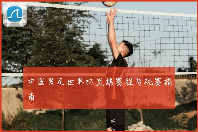 中国男足世界杯直播赛程与观赛指南