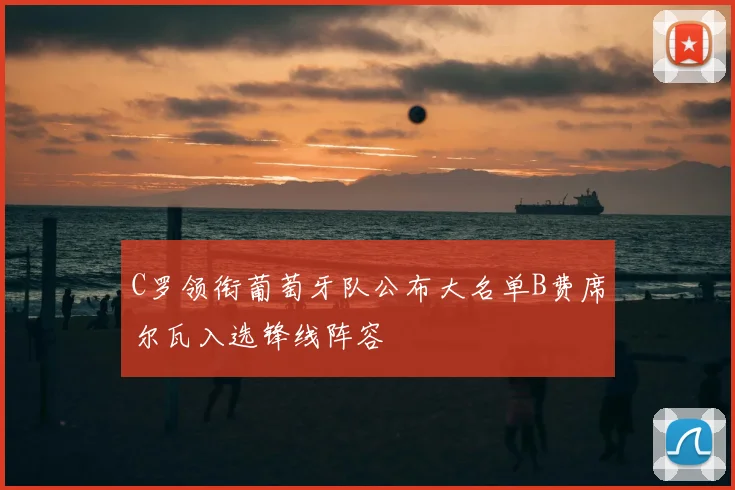 C罗领衔葡萄牙队公布大名单B费席尔瓦入选锋线阵容
